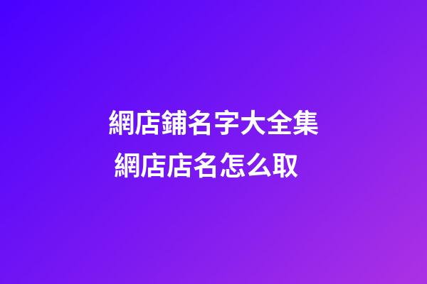 網店鋪名字大全集 網店店名怎么取-第1張-店鋪起名-玄機派
